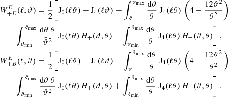 $$ \begin{aligned}&W_{+{E}}^{E}(\ell ,\vartheta )={1\over 2}\Biggl [ \mathrm{J}_0(\ell \vartheta )+\mathrm{J}_4(\ell \vartheta ) +\int _\vartheta ^{\vartheta _{\rm max}}{\mathrm{d}\theta \over \theta }\;\mathrm{J}_4(\ell \theta )\, \left(4-{12 \vartheta ^2\over \theta ^2}\right) \nonumber \\&\quad {-}\ \int _{\vartheta _{\rm min}}^{\vartheta _{\rm max}}{\mathrm{d}\theta \;\theta \over \bar{\vartheta }^2}\, \mathrm{J}_0(\ell \theta )\,H_+(\vartheta ,\theta ) -\int _{\vartheta _{\rm min}}^{\vartheta _{\rm max}}{\mathrm{d}\theta \over \theta }\;\mathrm{J}_4(\ell \theta )\, H_-(\vartheta ,\theta ) \Biggr ] \;, \nonumber \\&W_{+{B}}^{E}(\ell ,\vartheta )={1\over 2}\Biggl [ \mathrm{J}_0(\ell \vartheta )-\mathrm{J}_4(\ell \vartheta ) -\int _\vartheta ^{\vartheta _{\rm max}}{\mathrm{d}\theta \over \theta }\;\mathrm{J}_4(\ell \theta )\, \left(4-{12 \vartheta ^2\over \theta ^2}\right) \nonumber \\&\quad {-}\ \int _{\vartheta _{\rm min}}^{\vartheta _{\rm max}}{\mathrm{d}\theta \;\theta \over \bar{\vartheta }^2}\, \mathrm{J}_0(\ell \theta )\,H_+(\vartheta ,\theta ) +\int _{\vartheta _{\rm min}}^{\vartheta _{\rm max}}{\mathrm{d}\theta \over \theta }\;\mathrm{J}_4(\ell \theta )\, H_-(\vartheta ,\theta ) \Biggr ] \;. \nonumber \end{aligned} $$