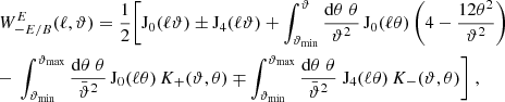 $$ \begin{aligned}&W_{-{E/B}}^{E}(\ell ,\vartheta )={1\over 2}\Biggl [ \mathrm{J}_0(\ell \vartheta )\pm \mathrm{J}_4(\ell \vartheta ) + \int _{\vartheta _{\rm min}}^\vartheta {\mathrm{d}\theta \;\theta \over \vartheta ^2}\,\mathrm{J}_0(\ell \theta ) \left(4-{12\theta ^2\over \vartheta ^2}\right) \nonumber \\&{-}\ \int _{\vartheta _{\rm min}}^{\vartheta _{\rm max}}{\mathrm{d}\theta \;\theta \over \bar{\vartheta }^2}\, \mathrm{J}_0(\ell \theta )\,K_+(\vartheta ,\theta ) \mp \int _{\vartheta _{\rm min}}^{\vartheta _{\rm max}}{\mathrm{d}\theta \;\theta \over \bar{\vartheta }^2}\;\mathrm{J}_4(\ell \theta )\, K_-(\vartheta ,\theta ) \Biggr ] \;, \nonumber \end{aligned} $$