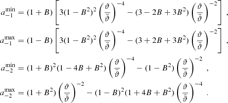 $$ \begin{aligned} a_{-1}^\mathrm{min}&=(1+B)\left[ 3(1-B^2)^2\left(\vartheta \over \bar{\vartheta }\right)^{-4} -(3-2B+3B^2)\left(\vartheta \over \bar{\vartheta }\right)^{-2} \right] \;, \nonumber \\ a_{-1}^\mathrm{max}&=(1-B)\left[ 3(1-B^2)^2\left(\vartheta \over \bar{\vartheta }\right)^{-4} -(3+2B+3B^2)\left(\vartheta \over \bar{\vartheta }\right)^{-2} \right] \;,\nonumber \\ a_{-2}^\mathrm{min}&=(1+B)^2(1-4B+B^2)\left(\vartheta \over \bar{\vartheta }\right)^{-4} -(1-B^2)\left(\vartheta \over \bar{\vartheta }\right)^{-2} \;, \\ a_{-2}^\mathrm{max}&=(1+B^2)\left(\vartheta \over \bar{\vartheta }\right)^{-2} -(1-B)^2(1+4B+B^2)\left(\vartheta \over \bar{\vartheta }\right)^{-4} \;.\nonumber \end{aligned} $$