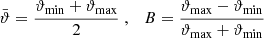 $$ \begin{aligned} \bar{\vartheta }={{\vartheta _{\rm min}}+{\vartheta _{\rm max}}\over 2}\;,\quad B={{\vartheta _{\rm max}}-{\vartheta _{\rm min}}\over {\vartheta _{\rm max}}+{\vartheta _{\rm min}}}\; \end{aligned} $$