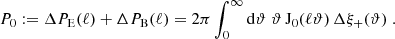 $$ \begin{aligned} P_0:=\Delta P_{\rm E}(\ell )+\Delta P_{\rm B}(\ell ) =2\pi \int _0^\infty \mathrm{d}\vartheta \;\vartheta \,\mathrm{J}_0(\ell \vartheta )\,\Delta \xi _+(\vartheta )\;. \end{aligned} $$