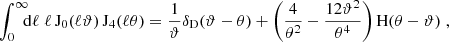 $$ \int _0^\infty \!\!\!\mathrm{d}\ell \;\ell \, \mathrm{J}_0(\ell \vartheta )\,\mathrm{J}_4(\ell \theta ) ={1\over \vartheta }\delta _{\rm D}(\vartheta -\theta ) +\left({4\over \theta ^2}-{12\vartheta ^2\over \theta ^4}\right) \mathrm{H}(\theta -\vartheta ) \;, $$