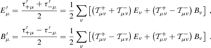 $$ \begin{aligned} E_\mu ^{\prime }&={\tau ^{\prime }_{+\mu }+\tau ^{\prime }_{-\mu }\over 2}={1\over 2}\sum _\nu \left[ \left(\mathcal{T}^+_{\mu \nu }+\mathcal{T}^-_{\mu \nu }\right)E_\nu +\left(\mathcal{T}^+_{\mu \nu }-\mathcal{T}^-_{\mu \nu }\right)B_\nu \right] \;,\nonumber \\ B_\mu ^{\prime }&={\tau ^{\prime }_{+\mu }-\tau ^{\prime }_{-\mu }\over 2}={1\over 2}\sum _\nu \left[ \left(\mathcal{T}^+_{\mu \nu }-\mathcal{T}^-_{\mu \nu }\right)E_\nu +\left(\mathcal{T}^+_{\mu \nu }+\mathcal{T}^-_{\mu \nu }\right)B_\nu \right] \;.\nonumber \end{aligned} $$