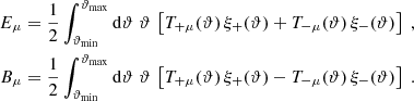 $$ \begin{aligned} E_\mu&={1\over 2}\int _{\vartheta _{\rm min}}^{\vartheta _{\rm max}}\mathrm{d}\vartheta \;\vartheta \,\left[ T_{+\mu }(\vartheta )\,\xi _+(\vartheta ) +T_{-\mu }(\vartheta )\,\xi _-(\vartheta ) \right] \;,\nonumber \\ B_\mu&={1\over 2}\int _{\vartheta _{\rm min}}^{\vartheta _{\rm max}}\mathrm{d}\vartheta \;\vartheta \,\left[ T_{+\mu }(\vartheta )\,\xi _+(\vartheta ) -T_{-\mu }(\vartheta )\,\xi _-(\vartheta ) \right] \;. \end{aligned} $$