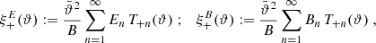 $$ \begin{aligned} \xi _+^{E}(\vartheta ):={\bar{\vartheta }^2\over B}\sum _{n=1}^\infty E_n\,T_{+n}(\vartheta ) \; ;\quad \xi _+^{B}(\vartheta ):={\bar{\vartheta }^2\over B}\sum _{n=1}^\infty B_n\,T_{+n}(\vartheta ) \;, \end{aligned} $$