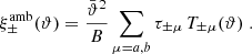 $$ \begin{aligned} \xi _\pm ^\mathrm{amb}(\vartheta )={\bar{\vartheta }^2\over B}\sum _{\mu =a,b}\tau _{\pm \mu }\, T_{\pm \mu }(\vartheta )\;. \end{aligned} $$