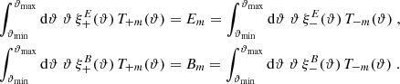 $$ \begin{aligned} \int _{\vartheta _{\rm min}}^{\vartheta _{\rm max}}\mathrm{d}\vartheta \;\vartheta \,\xi _+^{E}(\vartheta )\,T_{+m}(\vartheta )&=E_m=\int _{\vartheta _{\rm min}}^{\vartheta _{\rm max}}\mathrm{d}\vartheta \;\vartheta \,\xi _-^{E}(\vartheta )\,T_{-m}(\vartheta ) \nonumber \;, \\ \int _{\vartheta _{\rm min}}^{\vartheta _{\rm max}}\mathrm{d}\vartheta \;\vartheta \,\xi _+^{B}(\vartheta )\,T_{+m}(\vartheta )&=B_m=\int _{\vartheta _{\rm min}}^{\vartheta _{\rm max}}\mathrm{d}\vartheta \;\vartheta \,\xi _-^{B}(\vartheta )\,T_{-m}(\vartheta )\;. \end{aligned} $$