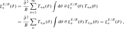 $$ \begin{aligned} \xi _+^{E/B}(\vartheta )&={\bar{\vartheta }^2\over B}\sum _{n=1}^\infty T_{+n}(\vartheta )\int \mathrm{d}\theta \;\theta \,\xi _+^{E/B}(\theta )\, T_{+n}(\theta )\nonumber \\&={\bar{\vartheta }^2\over B}\sum _\mu T_{+\mu }(\vartheta )\int \mathrm{d}\theta \;\theta \,\xi _+^{E/B}(\theta )\, T_{+\mu }(\theta ) =\xi _+^{E/B}(\vartheta )\;, \end{aligned} $$