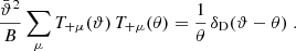 $$ \begin{aligned} {\bar{\vartheta }^2\over B} \sum _\mu T_{+\mu }(\vartheta )\,T_{+\mu }(\theta )= {1\over \theta }\,\delta _{\rm D}(\vartheta -\theta )\;. \end{aligned} $$