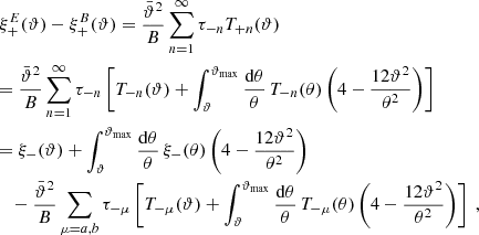 $$ \begin{aligned}&\xi _+^{E}(\vartheta )-\xi _+^{B}(\vartheta ) ={\bar{\vartheta }^2\over B}\sum _{n=1}^\infty \tau _{-n}T_{+n}(\vartheta )\nonumber \\&{=}\ {\bar{\vartheta }^2\over B}\sum _{n=1}^\infty \tau _{-n} \left[ T_{-n}(\vartheta )+\int _\vartheta ^{\vartheta _{\rm max}}{\mathrm{d}\theta \over \theta }\, T_{-n}(\theta )\left(4-{12\vartheta ^2\over \theta ^2}\right) \right]\nonumber \\&{=}\ \xi _-(\vartheta )+\int _\vartheta ^{\vartheta _{\rm max}}{\mathrm{d}\theta \over \theta }\, \xi _-(\theta )\left(4-{12\vartheta ^2\over \theta ^2}\right) \\&\quad {-}\ {\bar{\vartheta }^2\over B}\sum _{\mu =a,b}\tau _{-\mu } \left[ T_{-\mu }(\vartheta )+\int _\vartheta ^{\vartheta _{\rm max}}{\mathrm{d}\theta \over \theta }\, T_{-\mu }(\theta )\left(4-{12\vartheta ^2\over \theta ^2}\right) \right] \;,\nonumber \end{aligned} $$