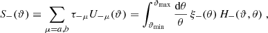 $$ \begin{aligned} S_-(\vartheta )&\equiv \sum _{\mu =a,b}\tau _{-\mu } U_{-\mu }(\vartheta ) =\int _{\vartheta _{\rm min}}^{\vartheta _{\rm max}}{\mathrm{d}\theta \over \theta }\, \xi _-(\theta )\,H_-(\vartheta ,\theta ) \;, \end{aligned} $$