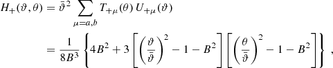 $$ \begin{aligned} H_+(\vartheta ,\theta )&=\bar{\vartheta }^2\sum _{\mu =a,b}T_{+\mu }(\theta )\,U_{+\mu }(\vartheta ) \\&={1\over 8B^3}\left\{ 4 B^2+3\left[ \left(\vartheta \over \bar{\vartheta }\right)^2-1-B^2 \right] \left[ \left(\theta \over \bar{\vartheta }\right)^2-1-B^2 \right] \right\} \;,\nonumber \end{aligned} $$