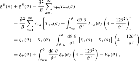 $$ \begin{aligned} \xi _-^{E}(\vartheta )&+\xi _-^{B}(\vartheta ) ={\bar{\vartheta }^2\over B}\sum _{n=1}^\infty \tau _{+n}T_{-n}(\vartheta )\nonumber \\&={\bar{\vartheta }^2\over B}\sum _{n=1}^\infty \tau _{+n}\left[ T_{+n}(\vartheta ) +\int _{\vartheta _{\rm min}}^\vartheta {\mathrm{d}\theta \;\theta \over \vartheta ^2}\,T_{+n}(\theta )\,\left(4 -{12\theta ^2\over \vartheta ^2}\right) \right] \nonumber \\&=\xi _+(\vartheta )-S_+(\vartheta )+\int _{\vartheta _{\rm min}}^\vartheta {\mathrm{d}\theta \;\theta \over \vartheta ^2}\,\left[ \xi _+(\theta )-S_+(\theta ) \right] \,\left(4 -{12\theta ^2\over \vartheta ^2}\right) \nonumber \\&=\xi _+(\vartheta )+\int _{\vartheta _{\rm min}}^\vartheta {\mathrm{d}\theta \;\theta \over \vartheta ^2}\,\xi _+(\theta ) \,\left(4 -{12\theta ^2\over \vartheta ^2}\right) -V_+(\vartheta ) \;, \end{aligned} $$