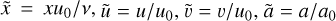 $\tilde x = x{u_0}/v,\,\,\tilde u = u/{u_0},\,\tilde u = u/{u_0},\tilde a = {a_0}$