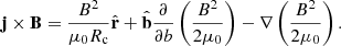 $$ \begin{aligned} \mathbf j \times \mathbf B =\frac{B^2}{\mu _0R_\mathrm{c} }\hat{\mathbf{r }}+\hat{\mathbf{b }}\frac{\partial }{\partial b}\left(\frac{B^2}{2\mu _0}\right)-\nabla \left(\frac{B^2}{2\mu _0}\right). \end{aligned} $$