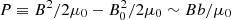 $ P\equiv B^2/2\mu_0-B_0^2/2\mu_0\sim Bb/\mu_0 $