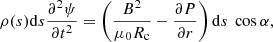 $$ \begin{aligned} \rho (s)\mathrm{d}s\frac{\partial ^2 \psi }{\partial t^2}=\left(\frac{B^2}{\mu _0R_\mathrm{c} }-\dfrac{\partial P}{\partial r}\right)\mathrm{d}s\ \cos \alpha , \end{aligned} $$