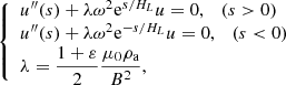 $$ \begin{aligned} {\left\{ \begin{array}{ll} u^{\prime \prime }(s)+\lambda \omega ^2 \mathrm{e} ^{s/H_{L}}u=0,\quad (s>0)\\ u^{\prime \prime }(s)+\lambda \omega ^2 \mathrm{e} ^{-s/H_{L}}u=0,\quad (s<0)\\ \lambda = \dfrac{1+\varepsilon }{2}\dfrac{\mu _0\rho _\mathrm{a} }{B^2}, \end{array}\right.} \end{aligned} $$