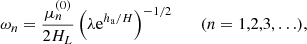 $$ \begin{aligned} \omega _n = \dfrac{\mu_n^{(0)}}{2H_{L}}\left(\lambda \mathrm{e} ^{h_\mathrm{a} /H}\right)^{-1/2}\qquad (n=1,2,3,\ldots ), \end{aligned} $$
