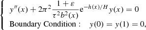 $$ \begin{aligned} {\left\{ \begin{array}{ll} { y}^{\prime \prime }(x)+2\pi ^2\dfrac{1+\varepsilon }{\tau ^2 b^2(x)}\mathrm{e} ^{-h(x)/H}{ y}(x)=0\\ \mathrm{Boundary\ Condition}:\quad { y}(0)={ y}(1)=0, \end{array}\right.} \end{aligned} $$