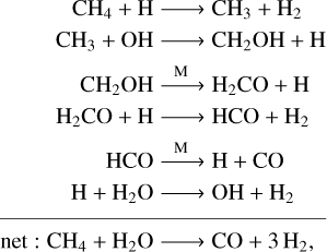 $ {{\matrix{ {{\rm{C}}{{\rm{H}}_{\rm{4}}} + {\rm{H}} \to {\rm{C}}{{\rm{H}}_{\rm{3}}} + {{\rm{H}}_{\rm{2}}}} \cr {{\rm{C}}{{\rm{H}}_{\rm{3}}} + {\rm{OH}} \to {\rm{C}}{{\rm{H}}_{\rm{2}}}{\rm{OH + H}}} \cr {{\rm{C}}{{\rm{H}}_{\rm{2}}}{\rm{OH}}\,\buildrel {\rm{M}} \over \longrightarrow {{\rm{H}}_{\rm{2}}}{\rm{CO}} + {\rm{H}}} \cr {{{\rm{H}}_{\rm{2}}}{\rm{CO}}\,{\rm{ + }}\,{\rm{H}} \to {\rm{HCO}}\,{\rm{ + }}\,{{\rm{H}}_2}} \cr {{\rm{HCO}}\buildrel {\rm{M}} \over \longrightarrow {\rm{H}} + {\rm{CO}}} \cr {{\rm{H + }}{{\rm{H}}_{\rm{2}}}{\rm{O}} \to \,{\rm{OH}}\,{\rm{ + }}\,{{\rm{H}}_2}} \cr } } \over {{\rm{net}}\,{\rm{:}}\,{\rm{C}}{{\rm{H}}_4} + {{\rm{H}}_{\rm{2}}}{\rm{O}} \to {\rm{CO}}\,{\rm{ + }}\,{\rm{3}}\,{{\rm{H}}_2},}} $