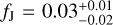${f_{\rm{J}}} = 0.03_{ - 0.02}^{ + 0.01}$