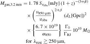 $$ \begin{aligned} M_{\rm gas,3.2\,mm}&=1.78\, S_{\nu _{\rm obs}}\mathrm{[mJy]}\,(1+z)^{-(3+\beta )}\nonumber \\&\quad \times \left( \frac{\nu _{850\,\upmu \mathrm{m}}}{\nu _{\rm obs}}\right)^{2+\beta }\,(d_{L}[\mathrm{Gpc}])^2\,\,\,\,\,\,\,\,\,\,\nonumber \\&\quad \times \left\{ \frac{6.7\times 10^{19}}{\alpha _{\rm 850}} \right\} \, \frac{\Gamma _{0}}{\Gamma _{\rm RJ}}\, 10^{10}\,M_{\odot }\,\,\nonumber \\&\quad \mathrm{for} \, \, \lambda _{\rm rest} \gtrsim 250\, \upmu \mathrm{m}, \end{aligned} $$