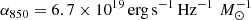$ \alpha_{850} = 6.7\times 10^{19}\,\mathrm{erg\, s^{-1}\, Hz^{-1}\,}\,M_{\odot}^{-1} $
