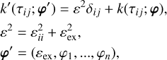 $ \eqalign{ &amp; k'\left( {\tau ij;{\bf{\varphi '}}} \right) = {\varepsilon ^2}{\delta _{ij}} + k\left( {\tau ij;{\bf{\varphi }}} \right), \cr &amp; {\varepsilon ^2} = \varepsilon _{ii}^2 + \varepsilon _{{\rm{ex}}}^2, \cr &amp; {\bf{\varphi '}} = \left( {{\varepsilon _{{\rm{ex,}}}}{\varphi _1}, \ldots ,{\varphi _n}} \right), \cr} $
