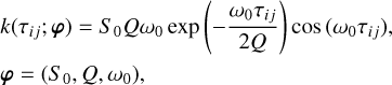 $ \eqalign{ &amp; k\left( {\tau ij;{\bf{\varphi }}} \right) = {S_0}Q{\omega _0}exp\left( { - {{{\omega _0}{\tau _{ij}}} \over {2Q}}} \right)cos\left( {{\omega _0}{\tau _{ij}}} \right), \cr &amp; {\bf{\varphi }} = \left( {{S_0},Q,{\omega _0}} \right), \cr} $