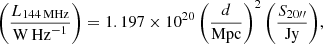$$ \begin{aligned} \left(\dfrac{L_{\rm 144\,MHz}}{\mathrm{W\,Hz}^{-1}}\right) = 1.197 \times 10^{20} \left(\dfrac{d}{\mathrm{Mpc}}\right)^2 \left(\dfrac{S_{20{\prime \prime }}}{\mathrm{Jy}}\right)\!, \end{aligned} $$