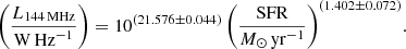 $$ \begin{aligned} \left(\frac{L_{\rm 144\,MHz}}{\mathrm{W\,Hz}^{-1}}\right) = 10^{(21.576 \pm 0.044)} \left(\frac{\mathrm{SFR}}{M_{\odot }\,\mathrm{yr}^{-1}}\right)^{(1.402 \pm 0.072)}\!. \end{aligned} $$