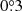 $ 0{{\overset{\circ}{.}}}3 $