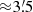 $ {\approx}3{{\overset{\prime}{.}}}5 $