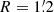 $ R= 1{{\overset{\prime}{.}}}2 $