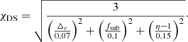 $$ \begin{aligned} \chi _{\rm DS} = \sqrt{\frac{3}{\left(\frac{\Delta _{r}}{0.07}\right)^2 + \left(\frac{f_{\rm sub}}{0.1}\right)^2 + \left(\frac{\eta -1}{0.15} \right)^2}}\cdot \end{aligned} $$