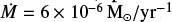$\dot M = 6 \times {10^{ - 6}}{{\rm{M}}_ \odot }{\rm{y}}{{\rm{r}}^{ - 1}}$