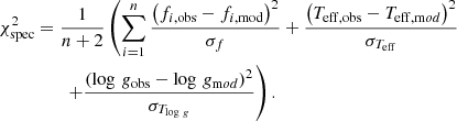 $$ \begin{aligned} \chi ^2_{\rm spec}&= \frac{1}{n + 2}\left(\sum _{i = 1}^n \frac{\left(f_{i, \mathrm{obs}} - f_{i,\mathrm{mod}}\right)^2}{\sigma _f} + \frac{\left(T_{\mathrm{eff}, \mathrm{obs}} - T_{\mathrm{eff}, \mathrm mod}\right)^2}{\sigma _{T_{\rm eff}}}\right.\nonumber \\&\quad \quad \left. + \frac{\left(\log \,g_{\mathrm{obs}} - \log \,g_{ \mathrm mod}\right)^2}{\sigma _{T_{\log \,g}}} \right). \end{aligned} $$
