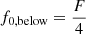 $ f_{0,\mathrm{below}} =\frac{F}{4} $