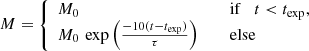 $$ \begin{aligned} {M} = {\left\{ \begin{array}{ll} {M}_0&\mathrm{if} \quad t < t_{\rm exp}, \\ {M}_0 \,\exp \left(\frac{-10(t - t_{\rm exp} )}{\tau }\right) \quad \,\,&\mathrm{else} \\ \end{array}\right.} \end{aligned} $$