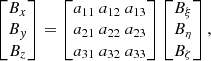 $$ \begin{aligned} \begin{bmatrix} B_x \\ B_{ y} \\ B_z \end{bmatrix} = \begin{bmatrix} a_{11}\ a_{12}\ a_{13} \\ a_{21}\ a_{22}\ a_{23} \\ a_{31}\ a_{32}\ a_{33} \end{bmatrix} \begin{bmatrix} B_\xi \\ B_\eta \\ B_\zeta \end{bmatrix}, \end{aligned} $$