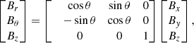 $$ \begin{aligned} \begin{aligned} \begin{bmatrix} B_r \\ B_\theta \\ B_z \end{bmatrix} = \begin{bmatrix}&\cos \theta \ &\sin \theta \ &0\\&-\sin \theta \ &\cos \theta \ &0\\&0\ &0\ &1 \end{bmatrix} \begin{bmatrix} B_x \\ B_{ y} \\ B_z \end{bmatrix}, \end{aligned} \end{aligned} $$