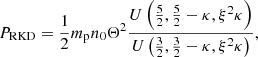$$ \begin{aligned} P_{\rm RKD}&= \frac{1}{2} m_{\rm p} n_0 \Theta ^2 \frac{U\left(\frac{5}{2},\frac{5}{2}-\kappa ,\xi ^2\kappa \right)}{U\left(\frac{3}{2},\frac{3}{2}-\kappa ,\xi ^2\kappa \right)},\end{aligned} $$