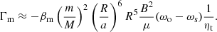 $$ \begin{aligned} \Gamma _{\rm m} \approx -\beta _{\rm m}\left(\frac{m}{M}\right)^2\left(\frac{R}{a}\right)^6R^5\frac{B^2}{\mu }(\omega _{\rm o}-\omega _{\rm s})\frac{1}{\eta _{\rm t}}. \end{aligned} $$