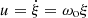 $ u=\dot\xi=\omega_{\mathrm{o}}\xi $