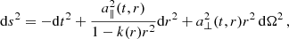 $$ \begin{aligned} \mathrm{d}s^2 = -\mathrm{d}t^2 + \frac{a_{\parallel }^2(t,r)}{1-k(r)r^2}\mathrm{d}r^2 + a_{\perp }^2(t,r)r^2 \, \mathrm{d}\Omega ^2 \,, \end{aligned} $$