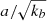 $ a/ \sqrt{k_b} $