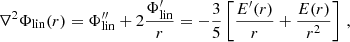 $$ \begin{aligned} \nabla ^{2}\Phi _{\rm lin}(r)&=\Phi ^{\prime \prime }_{\rm lin} + 2 \frac{\Phi^\prime _{\rm lin}}{r} = -\frac{3}{5} \left[ \frac{E^\prime ( r)}{ r} + \frac{E( r)}{ r^2} \right] \,, \end{aligned} $$