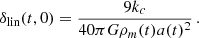 $$ \begin{aligned} \delta _{\rm lin}(t,0) = \frac{9 k_c}{40 \pi G \rho _m(t) a(t)^{2} } \,. \end{aligned} $$