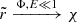$ \tilde r \xrightarrow{\Phi,E \ll 1} \chi $